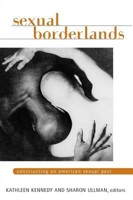 Sexual Borderlands: Constructing an American Sexual Past by Sharon Rena Ullman, Kathleen Kennedy