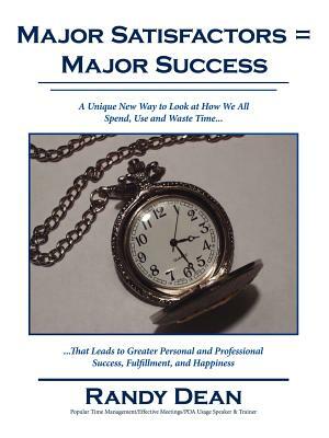 Major Satisfactors = Major Success: A Unique New Way to Look at How We All Spend, Use and Waste Time that Leads to Greater Personal and Professional S by Randy Dean