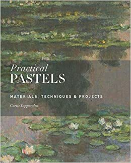 Practical Pastels: Materials, Techniques & Projects by Curtis Tappenden