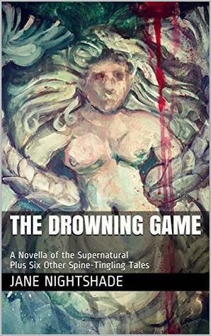 The Drowning Game: A Novella of the Supernatural Plus Six Other Spine-Tingling Tales by Jane Nightshade