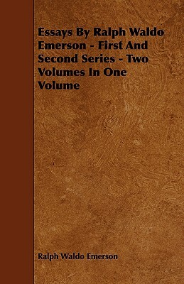 Essays by Ralph Waldo Emerson - First and Second Series - Two Volumes in One Volume by Ralph Waldo Emerson