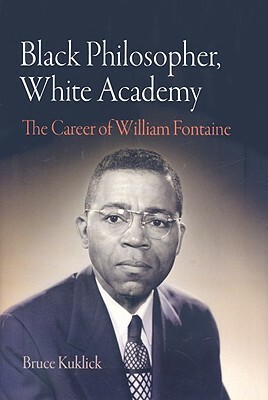 Black Philosopher, White Academy: The Career of William Fontaine by Bruce Kuklick