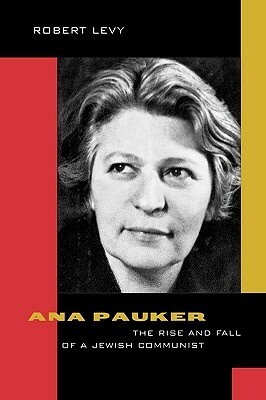 Ana Pauker: The Rise and Fall of a Jewish Communist by Robert Levy