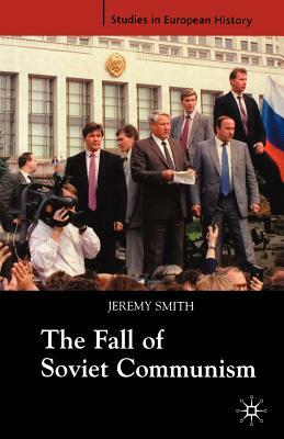 The Fall of Soviet Communism, 1986-1991 by Jeremy Smith