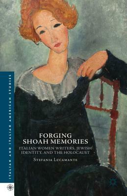 Forging Shoah Memories: Italian Women Writers, Jewish Identity, and the Holocaust by Stefania Lucamante, S. Lucamente