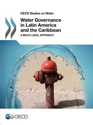 OECD Studies on Water - Water Governance in Latin America and the Caribbean: A Multilevel Approach by 