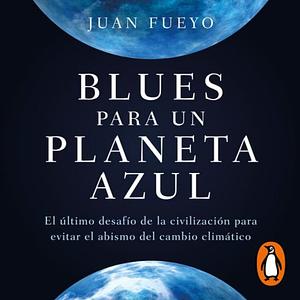 Blues para un planeta azul: El último desafío de la civilización para evitar el abismo del cambio climático by Juan Fueyo