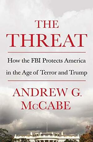 The Threat: How the FBI Protects America in the Age of Terror and Trump by Andrew G. McCabe