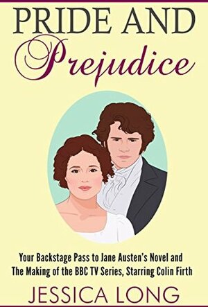 Pride and Prejudice: Your Backstage Pass to Jane Austen's Novel and Making of the BBC TV Series Starring Colin Firth by Jessica Long