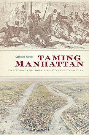 Taming Manhattan by Catherine McNeur, Catherine McNeur