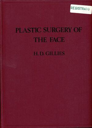 Plastic Surgery Of The Face: Based On Selected Cases Of War Injuries Of The Face Including Burns: With Original Illustrations by Harold D. Gillies, Harold Delf Gillies, Ramey Wade