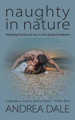 Naughty in Nature: Sizzling Stories of Sex in the Great Outdoors by Andrea Dale