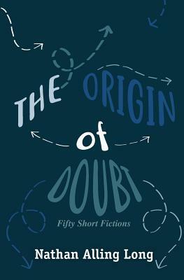 The Origin of Doubt: Fifty Short Fictions by Nathan Alling Long