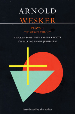 Plays 1: Chicken Soup With Barley / Roots / I'm Talking About Jerusalem by Arnold Wesker