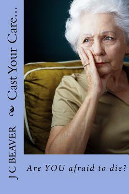 Cast Your Care...: Are YOU afraid to die? by J. C. Beaver