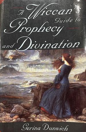 A Wiccan's Guide to Prophecy and Divination by Gerina Dunwich