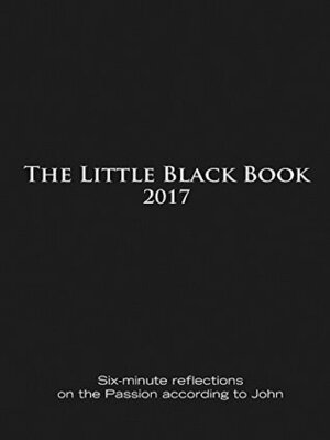 The Little Black Book for Lent 2017: Six-minute reflections on the Passion according to John by Catherine Haven, Ken Untener