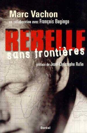 Rebelle sans frontières by Marc Vachon, Jean-Christophe Rufin