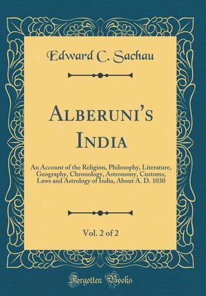 Alberuni's India, Vol. 2 of 2: An Account of the Religion, Philosophy, Literature, Geography, Chronology, Astronomy, Customs, Laws and Astrology of India, about A. D. 1030 by Edward C. Sachau