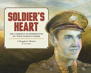 Soldier's Heart: The Campaign to Understand My WWII Veteran Father - A Daughter's Memoir by Carol Tyler