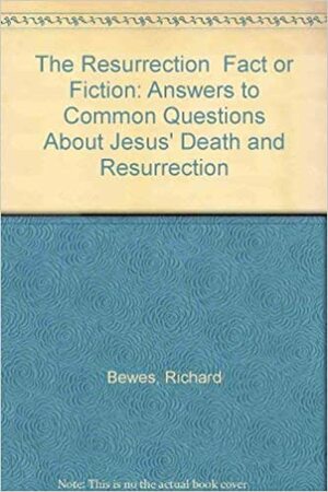 The Resurrection: Fact or Fiction? by Richard Bewes