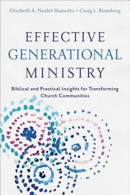 Effective Generational Ministry: Biblical and Practical Insights for Transforming Church Communities by Craig L. Blomberg, Elisabeth A. Nesbit Sbanotto