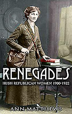 Renegades: Irish Republican Women 1900-1922 by Ann Matthews