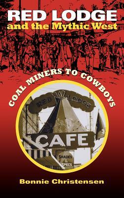 Red Lodge and the Mythic West: Coal Miners to Cowboys by Bonnie Christensen