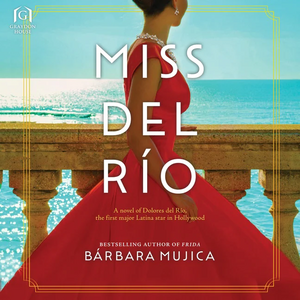 Miss del Río: A Novel of Dolores del Río, the First Major Latina Star in Hollywood by Bárbara Mujica