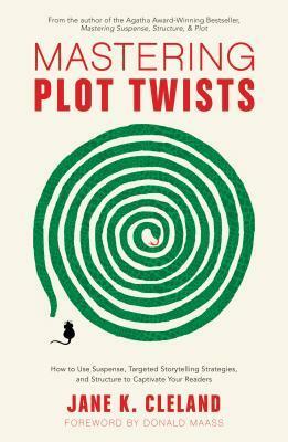 Mastering Plot Twists: How to Use Suspense, Targeted Storytelling Strategies, and Structure to Captivat E Your Readers by Jane K. Cleland