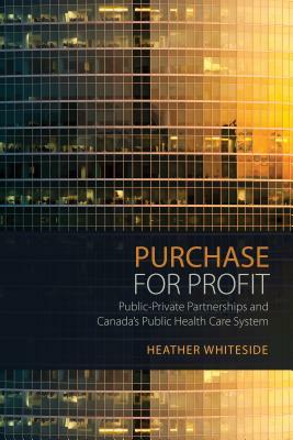 Purchase for Profit: Public-Private Partnerships and Canada's Public Health Care System by Heather Whiteside