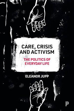 Care, Crisis and Activism: The Politics of Everyday Life by Eleanor Jupp