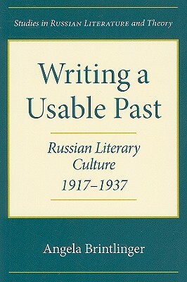 Writing a Usable Past: Russian Literary Culture, 1917-1937 by Angela Brintlinger