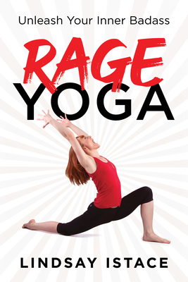 Rage Yoga: Unleash Your Inner Badass by Lindsay Istace
