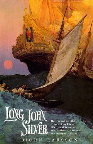 Long John Silver: The True and Eventful History of My Life of Liberty and Adventure as a Gentleman of Fortune and Enemy to Mankind by Björn Larsson, Björn Larsson