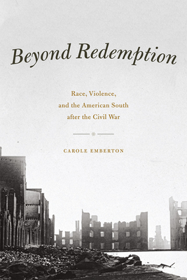 Beyond Redemption: Race, Violence, and the American South After the Civil War by Carole Emberton