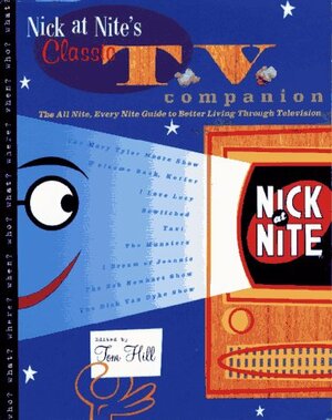 Nick at Nite's Classic TV Companion: The All Nite, Every Nite Guide to Better Living Through Television by Tom Hill