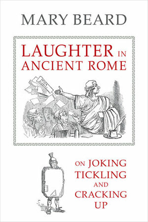 Laughter in Ancient Rome: On Joking, Tickling, and Cracking Up by Mary Beard