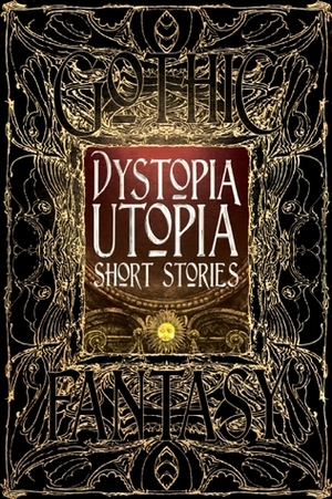 Dystopia Utopia Short Stories by Dave Golder, Jack London, Richard Jefferies, Samuel Butler, Gerri Leen, Claude Lalumière, Robert W. Chambers, Jeff Parsons, M. Darusha Wehm, Edward Bellamy, Sarah Lyn Eaton, Konstantine Paradias, Kelsey Shannahan, Carolyn Charron, J.M. Templet, Voltaire, Nidhi Singh, Thomas More, Kim Antieau, Michelle Kaseler, Steve Carr, Mary Wollstonecraft Shelley, Megan Dorei, Rudyard Kipling, Jeremy Szal, Fyodor Dostoevsky, Andrew J. Wilson, Russ Thorne, William Morris, Rokeya Sakhawat Hossain