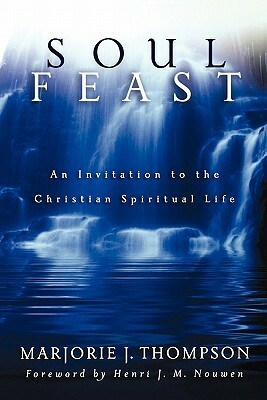Soul Feast: An Invitation to the Christian Spiritual Life by Marjorie J. Thompson