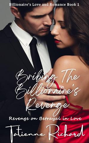 Bribing the Billionaire's Revenge: Revenge on Betrayal in Love by Tatienne Richard