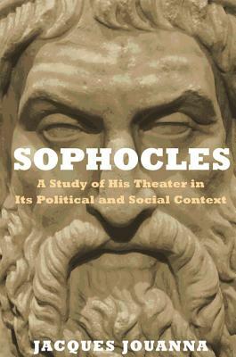 Sophocles: A Study of His Theater in Its Political and Social Context by Jacques Jouanna