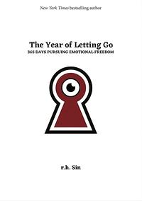 The Year of Letting Go: 365 Days Pursuing Emotional Freedom by r.h. Sin