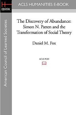 The Discovery of Abundance: Simon N. Patten and the Transformation of Social Theory by Daniel M. Fox