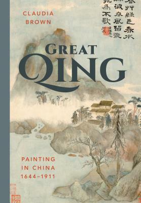 Great Qing: Painting in China, 1644-1911 by Claudia Brown