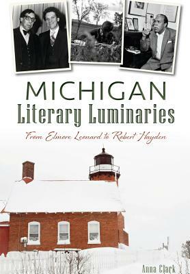 Michigan Literary Luminaries: From Elmore Leonard to Robert Hayden by Anna Clark