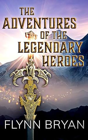 The Adventures of the Legendary Heroes by Flynn Bryan