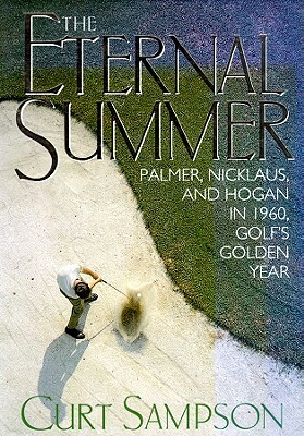 The Eternal Summer: Palmer, Nicklaus, and Hogan in 1960, Golf's Golden Year by Curt Sampson