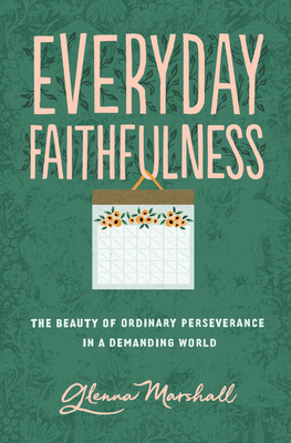 Everyday Faithfulness: The Beauty of Ordinary Perseverance in a Demanding World by Glenna Marshall