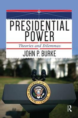 Presidential Power: Theories and Dilemmas by John P. Burke